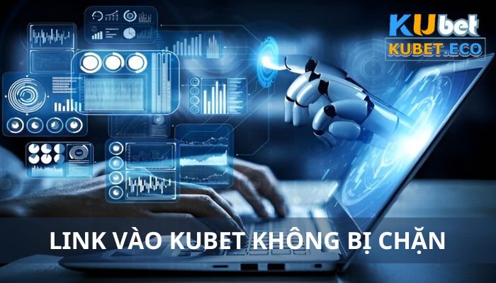 Link vào Kubet không bị chặn - 3 cách truy cập hiệu quả nhất