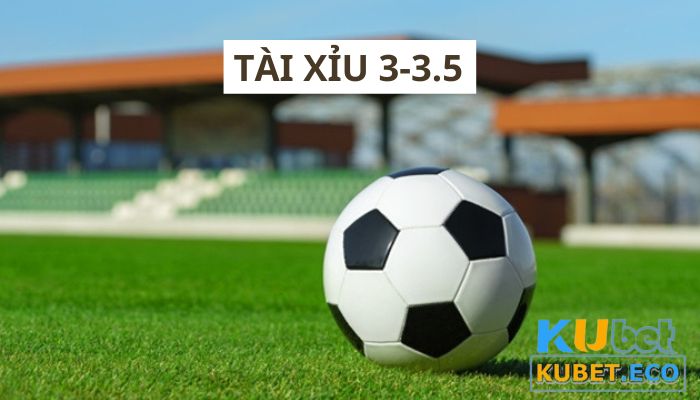 Tài xỉu 3-3.5 và cách nhận biết loại kèo cược này